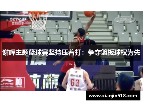 谢晖主题篮球赛坚持压着打：争夺篮板球权为先