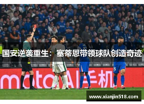国安逆袭重生：塞蒂恩带领球队创造奇迹